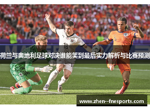 荷兰与奥地利足球对决谁能笑到最后实力解析与比赛预测