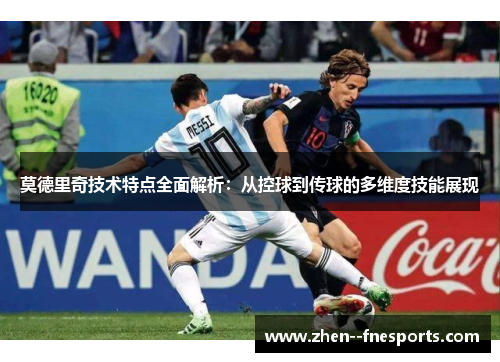 莫德里奇技术特点全面解析：从控球到传球的多维度技能展现