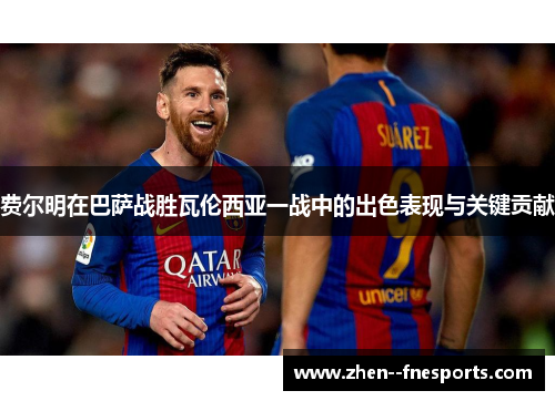 费尔明在巴萨战胜瓦伦西亚一战中的出色表现与关键贡献