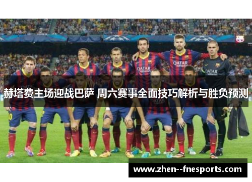 赫塔费主场迎战巴萨 周六赛事全面技巧解析与胜负预测