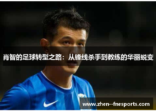 肖智的足球转型之路：从锋线杀手到教练的华丽蜕变