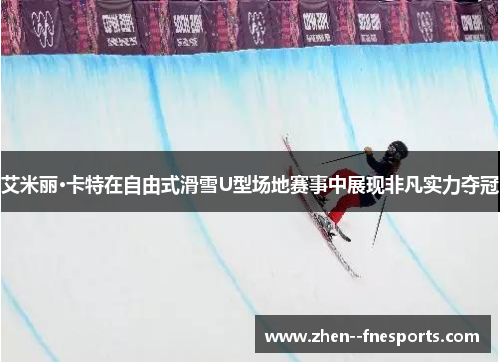艾米丽·卡特在自由式滑雪U型场地赛事中展现非凡实力夺冠