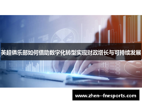 英超俱乐部如何借助数字化转型实现财政增长与可持续发展