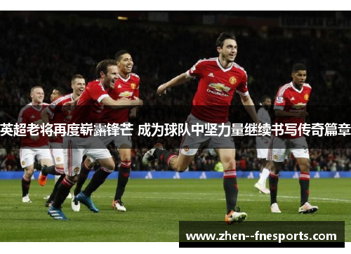 英超老将再度崭露锋芒 成为球队中坚力量继续书写传奇篇章