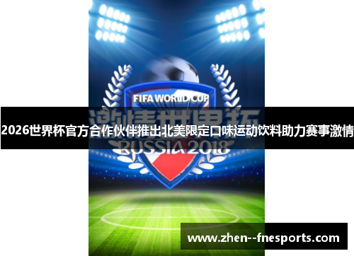 2026世界杯官方合作伙伴推出北美限定口味运动饮料助力赛事激情