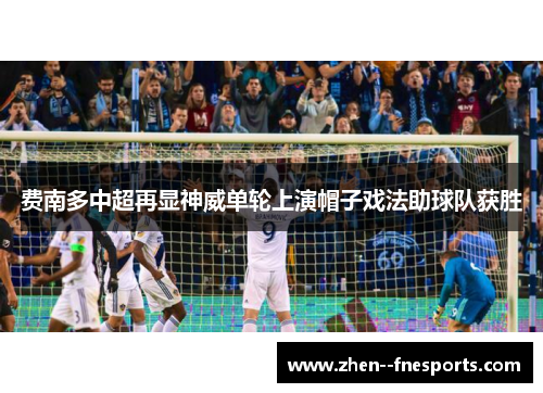 费南多中超再显神威单轮上演帽子戏法助球队获胜