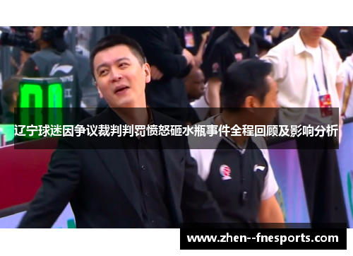 辽宁球迷因争议裁判判罚愤怒砸水瓶事件全程回顾及影响分析