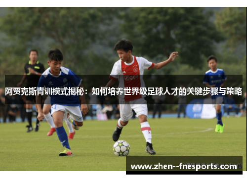 阿贾克斯青训模式揭秘：如何培养世界级足球人才的关键步骤与策略
