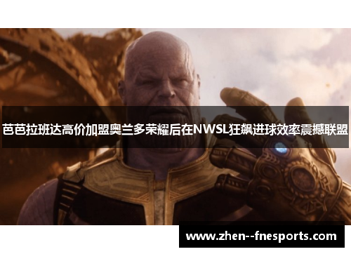 芭芭拉班达高价加盟奥兰多荣耀后在NWSL狂飙进球效率震撼联盟